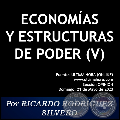 ECONOMÍAS Y ESTRUCTURAS DE PODER (V) - Por RICARDO RODRÍGUEZ SILVERO - Domingo, 21 de Mayo de 2023